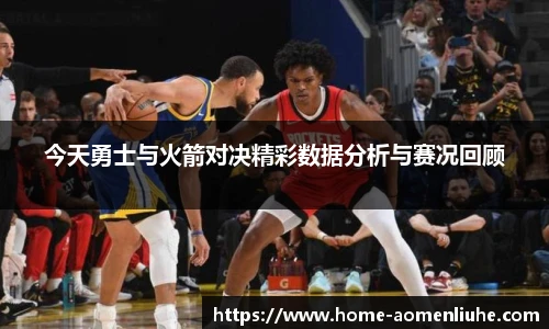 今天勇士与火箭对决精彩数据分析与赛况回顾