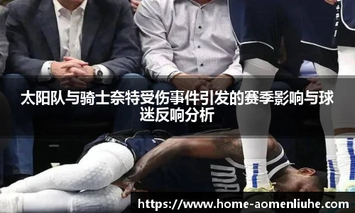 太阳队与骑士奈特受伤事件引发的赛季影响与球迷反响分析