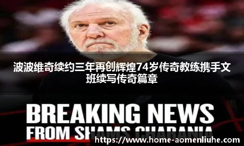 波波维奇续约三年再创辉煌74岁传奇教练携手文班续写传奇篇章