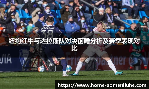 纽约红牛与达拉斯队对决前瞻分析及赛季表现对比