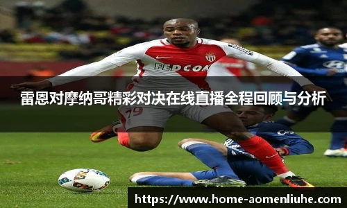 雷恩对摩纳哥精彩对决在线直播全程回顾与分析