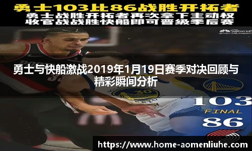 勇士与快船激战2019年1月19日赛季对决回顾与精彩瞬间分析