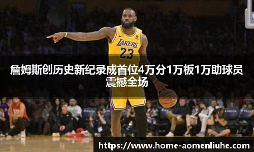 詹姆斯创历史新纪录成首位4万分1万板1万助球员震撼全场