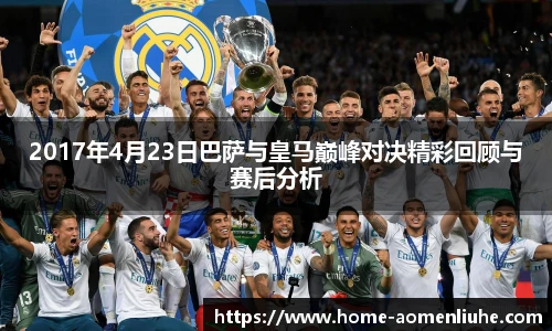 2017年4月23日巴萨与皇马巅峰对决精彩回顾与赛后分析