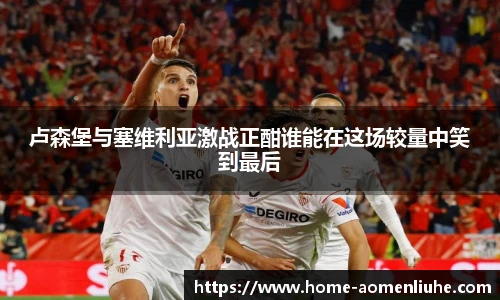 卢森堡与塞维利亚激战正酣谁能在这场较量中笑到最后
