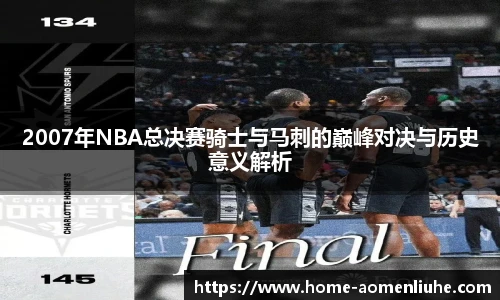 2007年NBA总决赛骑士与马刺的巅峰对决与历史意义解析