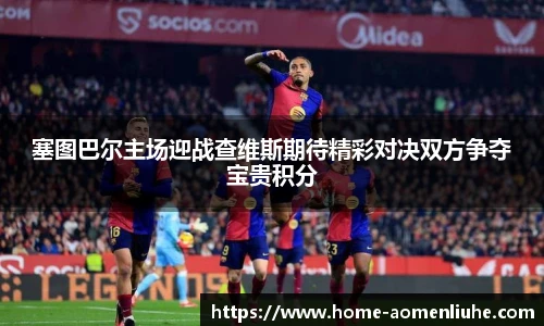 塞图巴尔主场迎战查维斯期待精彩对决双方争夺宝贵积分
