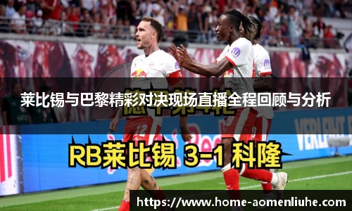 莱比锡与巴黎精彩对决现场直播全程回顾与分析