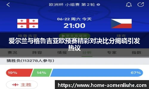爱尔兰与格鲁吉亚欧预赛精彩对决比分揭晓引发热议