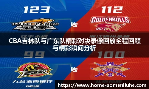 CBA吉林队与广东队精彩对决录像回放全程回顾与精彩瞬间分析