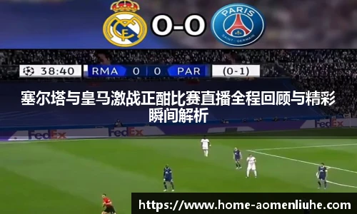 塞尔塔与皇马激战正酣比赛直播全程回顾与精彩瞬间解析