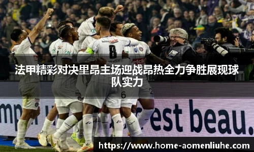 法甲精彩对决里昂主场迎战昂热全力争胜展现球队实力