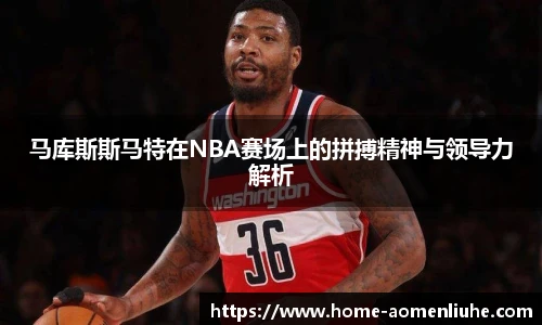 马库斯斯马特在NBA赛场上的拼搏精神与领导力解析
